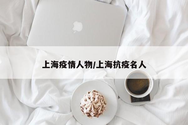 上海疫情人物/上海抗疫名人